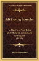 Self Proving Examples: In The Four First Rules Of Arithmetic, Simple And Compound (1855) 1165753383 Book Cover