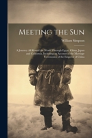 Meeting the Sun: A Journey All Round the World Through Egypt, China, Japan and California, Including an Account of the Marriage Ceremonies of the Emperor of China 1021639664 Book Cover