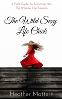 The Wild Sexy Life Chick: A Field Guide To Becoming HER : The Woman You Envision B0882PX7S7 Book Cover