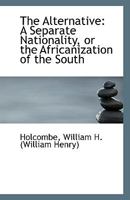 The Alternative: a separate nationality, or the Africanization of the South 1113397543 Book Cover