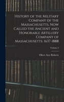 History of the Military Company of the Massachusetts, Now Called the Ancient and Honorable Artillery Company of Massachusetts. 1637-1888; Volume 3 1017648328 Book Cover