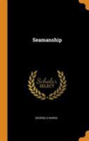 Seamanship: Including Names of Principal Parts of a Ship; Masts, Sails, Yards, Etc.; Bends and Hitches; Manufacture and Tests of Steel Wire Rope; Flexible Steel Wire Hawsers; Tests and Weights of Hemp 1014945410 Book Cover