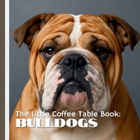 The Little Coffee Table Book: Bulldogs: With 75 quirky, fascinating, and heartwarming facts paired with full-page photography, this beautifully ... and lovable wrinkles of the classic bulldog. B0FF3JV96L Book Cover