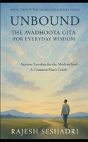 Unbound: The Avadhoota Gita for Everyday Wisdom: Ancient Freedom for the Modern Soul—A Common Man’s Guide B0FT8LCZF8 Book Cover