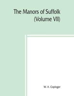 The manors of Suffolk; notes on their history and devolution,The Hundreds of Thingoe, Thredling, Wangford, and Wilford Including a General Index to ... of the old manor houses (Volume VII) 9389450195 Book Cover
