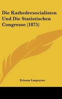 Die Kathedersocialisten Und Die Statistischen Congresse (1875) 116110609X Book Cover