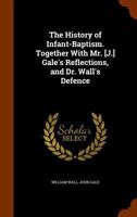The History of Infant-Baptism. Together with Mr. [J.] Gale's Reflections, and Dr. Wall's Defence 1147164339 Book Cover