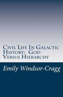 Civil Life In Galactic History: God Versus Hierarchy: The Dialectic Between Choice and Bureaucracy 1502756811 Book Cover