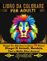 LIBRO DA COLORARE PER ADULTI: Disegni Per Alleviare Lo Stress 50 Diversi Disegni Di Animali, Mandala,Fiori e Molto Altro Ancora! B08Y4FHNRH Book Cover