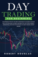 Day Trading for Beginners: An Introduction To The Best Strategies To Achieve Success With Options And Futures Contracts In The Stock Market. Understand Investor Psychology To Start Making Money Online B08CPBJ3B8 Book Cover