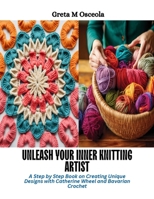 Unleash Your Inner Knitting Artist: A Step by Step Book on Creating Unique Designs with Catherine Wheel and Bavarian Crochet B0CQSYT7X2 Book Cover