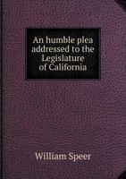 An Humble Plea Addressed to the Legislature of California 5518822820 Book Cover