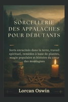 SORCELLERIE DES APPALACHES POUR DÉBUTANTS: Sorts enracinés dans la terre, travail spirituel, remèdes à base de plantes, magie populaire et histoire du cœur des montagnes (French Edition) B0GC5YYJDP Book Cover