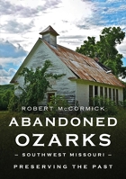 Abandoned Ozarks, Southwest Missouri: Preserving the Past 1634994876 Book Cover