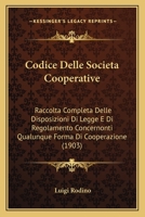 Codice Delle Societa Cooperative: Raccolta Completa Delle Disposizioni Di Legge E Di Regolamento Concernonti Qualunque Forma Di Cooperazione (1903) 116814051X Book Cover