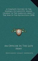 A Complete History Of The Marquis De Lafayette, Major-General In The American Army In The War Of The Revolution 1164521381 Book Cover