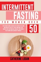 Intermittent Fasting for Women Over 50: The Ultimate Guide To Unlock The Secrets to a Long and Healthy Lifestyle. Detox Your Body, Lose Weight, Reset Metabolism, Increase Your Energy, Delay Aging B0933KLQB8 Book Cover