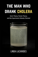 The Man Who Drank Cholera: Germ Theory, Terrain Theory and the Experiments Nobody Checked B0HFGPHC5P Book Cover
