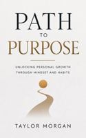 Path to Purpose: Unlocking Personal Growth Through Mindset and Habits B0H4N9D1KZ Book Cover