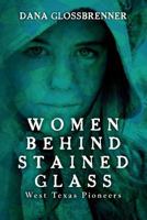 Women Behind Stained Glass: West Texas Pioneers 149968309X Book Cover