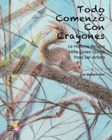 Todo Comenzó Con Crayones: La Historia de Una Niña Quien Creció Para Ser Artista 1946557099 Book Cover