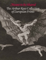 Meant to Be Shared: The Arthur Ross Collection of European Prints 0300214391 Book Cover