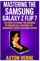 Mastering the Samsung Galaxy Z Flip 7: The How-To Guide for Seniors to Unlock All Features of Samsung’s Latest Foldable Device B0FP4VGXZH Book Cover