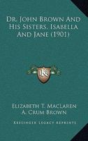 Dr. John Brown And His Sisters, Isabella And Jane 0548602158 Book Cover