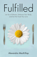 Fulfilled: Let Go of Shame, Embrace Your Body, and Eat the Food You Love 1506466826 Book Cover