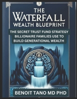 THE WATERFALL WEALTH BLUEPRINT: The Secret Trust Fund Strategy Billionaire Families Use to Build Generational Wealth B0F7FNWWVS Book Cover