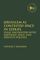 Jerusalem as Contested Space in Ezekiel: Exilic Encounters with Emotions, Space, and Identity Politics 0567706451 Book Cover