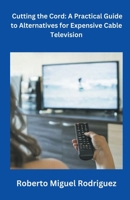 Cutting the Cord: A Practical Guide to Alternatives for Expensive Cable Television B0CPRS6S29 Book Cover