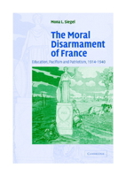The Moral Disarmament of France: Education, Pacifism, and Patriotism, 1914-1940 (Studies in the Social and Cultural History of Modern Warfare) 0521187788 Book Cover