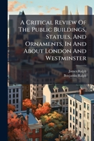 A Critical Review of the Public Buildings: Statues, and Ornaments, in and about London and Westminster 1179998618 Book Cover