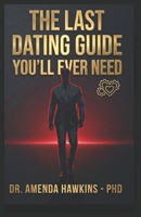 The Last Dating Guide You'll Ever Need: How to Attract High-Quality Women, Make Her Fall Deeply in Love and Never Want to Leave Your Side. B0GZZRDNGD Book Cover
