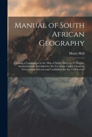 Manual of South African Geography: Forming a Companion to the Map of South Africa to 16 Degrees South Latitude, Intended for the Use of the Upper ... Schools and Candidates for the Civil Service 1022692585 Book Cover