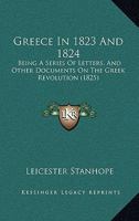 Greece, in 1823 and 1824: Being a Series of Letters, and Other Documents, On the Greek Revolution, Written During a Visit to That Country 1279712171 Book Cover