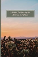 Thanks for loving me despite my flaws (Composition Book Journal): Flowers themes notebook for Women, Girls - Thank you message - Lined Journal - 127 pages - (6x9 inches) 170045031X Book Cover