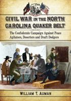 Civil War in the North Carolina Quaker Belt: The Confederate Campaign Against Peace Agitators, Deserters and Draft Dodgers 078647663X Book Cover