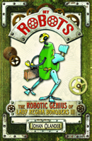 My Robots: The Robotic Genius of Lady Regina Bonquers III 0761461736 Book Cover