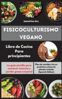 Fisicoculturismo vegano Libro de Cocina Para principiantes I Vegan Bodybuilding Cookbook for Beginners (Spanish Edition): La gu�a sencilla para construir m�sculo y perder grasa corporal. Plan de comid 1802535411 Book Cover