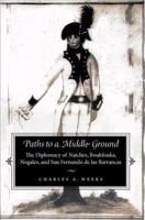 Paths to a Middle Ground: The Diplomacy of Natchez, Boukfouka, Nogales, and San Fernando de las Barrancas, 1791-1795 0817312102 Book Cover