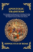 Apostolic Tradition: The Foundational Blueprint for Christian Worship - Unlocking Ancient Liturgies, Sacred Rites, and the Original Customs of the ... Reading) (Library of Alexandria - Esoteric) 1807927512 Book Cover
