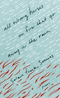 All Wrong Horses on Fire That Go Away in the Rain (Crow Said Poetry) 1774391147 Book Cover