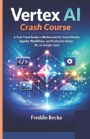 VERTEX AI CRASH COURSE: A FAST-TRACK GUIDE TO MULTIMODAL AI, GEMINI MODELS, AGENTIC WORKFLOWS, AND PRODUCTION-READY ML ON GOOGLE CLOUD B0G7Y468DH Book Cover