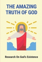 The Amazing Truth Of God: Research On God's Existence: The Knowledge About God null Book Cover