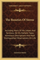 The Beauties of Sterne: Including Many of His Letters and Sermons; All His Pathetic Tales, Humorous Descriptions and Most Distinguished Observ 1179166159 Book Cover