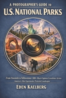 A Photographer’s Guide to U.S. National Parks: From Yosemite to Yellowstone: 500+ Must-Capture Locations Across America's Most Spectacular Protected ... (The Photographer’s Guide America Series) B0H26TKTRT Book Cover