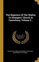The Registers of the Wallon or Strangers' Church in Canterbury, Volume 2... 1018690867 Book Cover