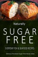 Naturally Sugar-Free - Everyday Fish & Seafood Recipes: Delicious Sugar-Free and Diabetic-Friendly Recipes for the Health-Conscious 1499684533 Book Cover